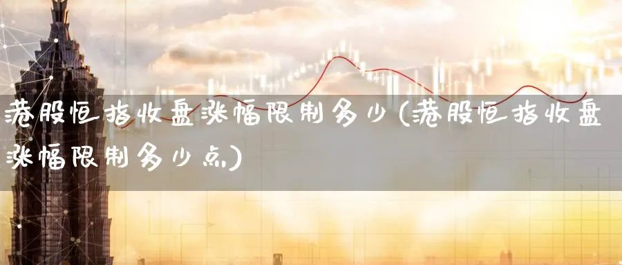 港股恒指收盘涨幅限制多少(港股恒指收盘涨幅限制多少点)_https://www.nyyysy.com_期货喊单_第1张
