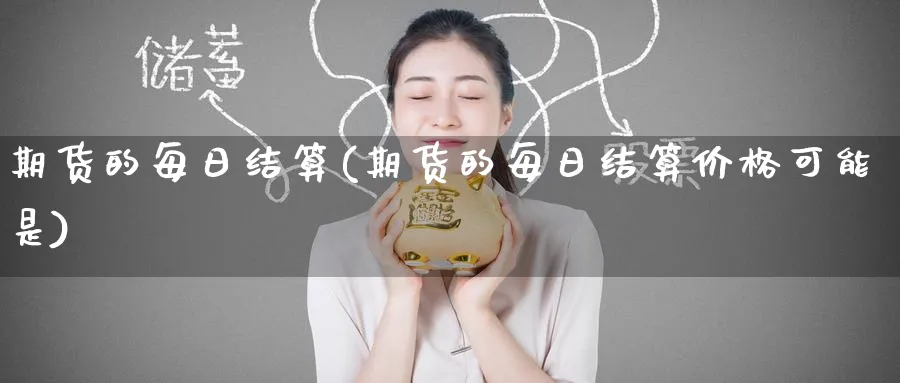 期货的每日结算(期货的每日结算价格可能是)_期货喊单_第1张_南严期货 期货的每日结算(期货的每日结算价格可能是)_https://www.nyyysy.com_期货喊单_第1张