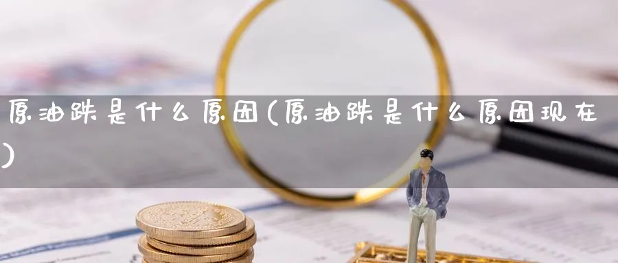 原油跌是什么原因(原油跌是什么原因现在)_https://www.nyyysy.com_期货市场_第1张