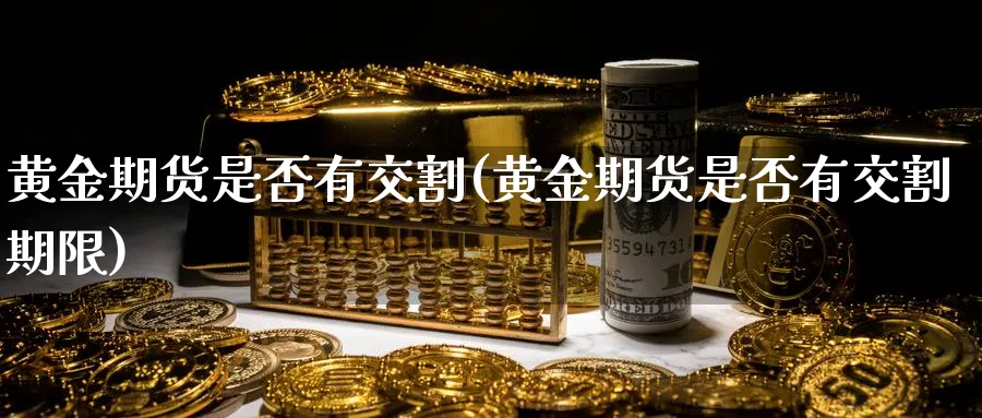黄金期货是否有交割(黄金期货是否有交割期限)_https://www.nyyysy.com_期货平台_第1张