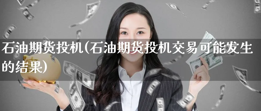 石油期货投机(石油期货投机交易可能发生的结果)_期货分析_第1张_南严期货 石油期货投机(石油期货投机交易可能发生的结果)_https://www.nyyysy.com_期货分析_第1张