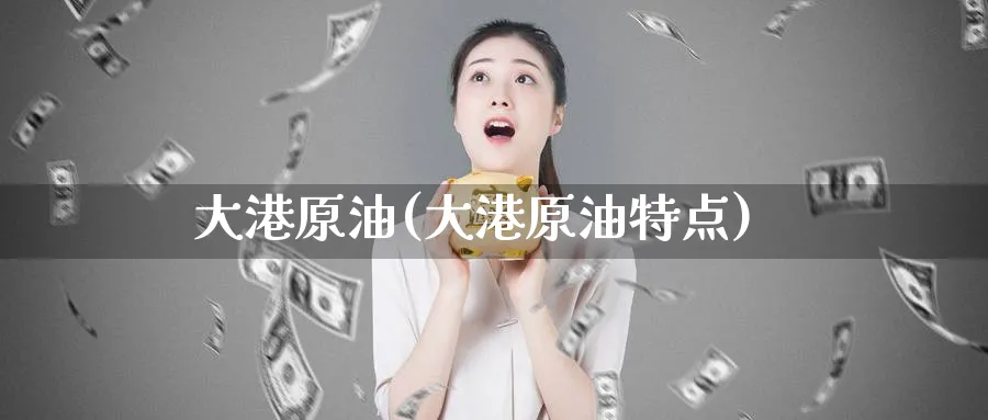 大港原油(大港原油特点)_https://www.nyyysy.com_期货直播_第1张