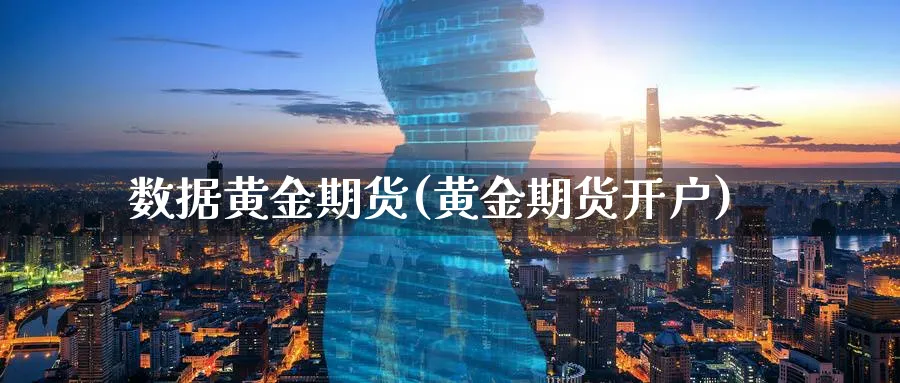 数据黄金期货(黄金期货开户)_https://www.nyyysy.com_期货平台_第1张