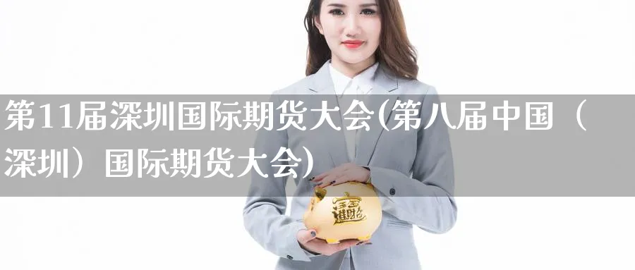 第11届深圳国际期货大会(第八届中国（深圳）国际期货大会)_https://www.nyyysy.com_期货直播_第1张