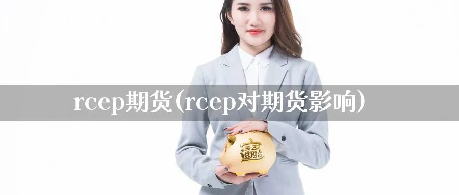 rcep期货(rcep对期货影响)_https://www.nyyysy.com_期货平台_第1张