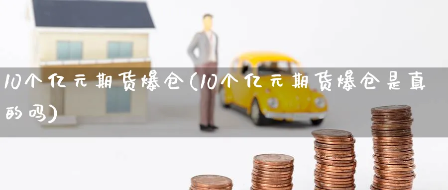 10个亿元期货爆仓(10个亿元期货爆仓是真的吗)_https://www.nyyysy.com_期货直播_第1张