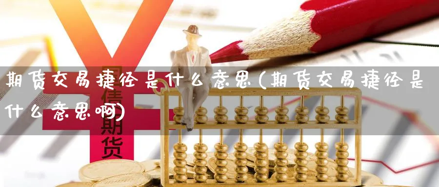 期货交易捷径是什么意思(期货交易捷径是什么意思啊)_https://www.nyyysy.com_期货行情_第1张