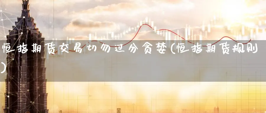 恒指期货交易切勿过分贪婪(恒指期货规则)_https://www.nyyysy.com_期货喊单_第1张
