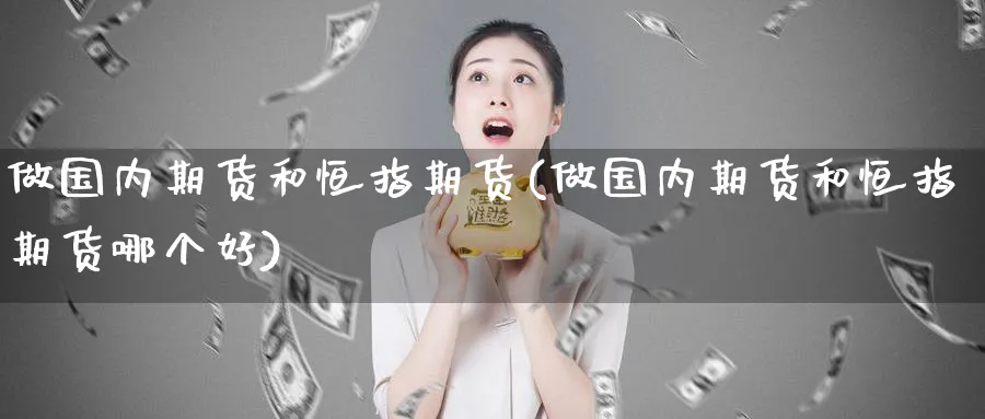 做国内期货和恒指期货(做国内期货和恒指期货哪个好)_https://www.nyyysy.com_期货行情_第1张
