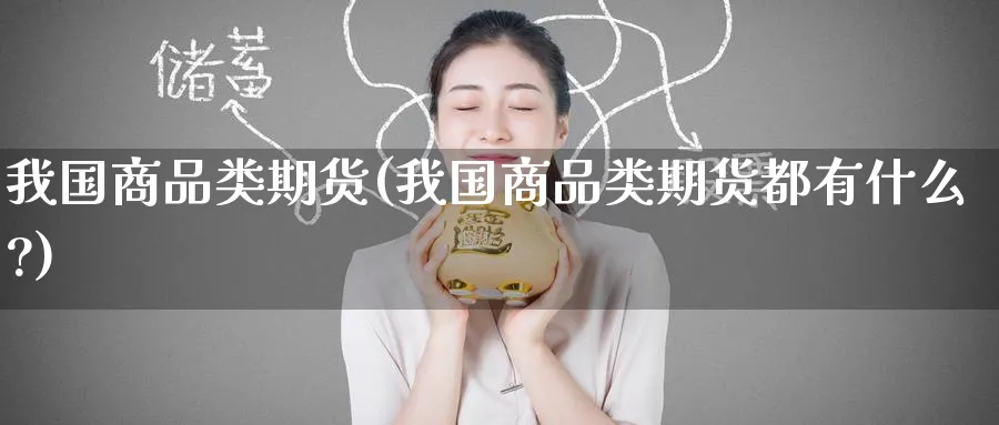 我国商品类期货(我国商品类期货都有什么?)_https://www.nyyysy.com_期货直播_第1张