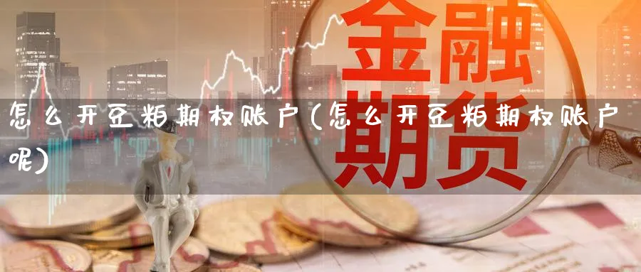 怎么开豆粕期权账户(怎么开豆粕期权账户呢)_https://www.nyyysy.com_期货分析_第1张