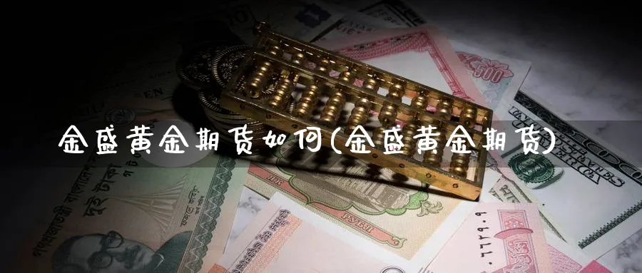 金盛黄金期货如何(金盛黄金期货)_期货平台_第1张_南严期货 金盛黄金期货如何(金盛黄金期货)_https://www.nyyysy.com_期货平台_第1张