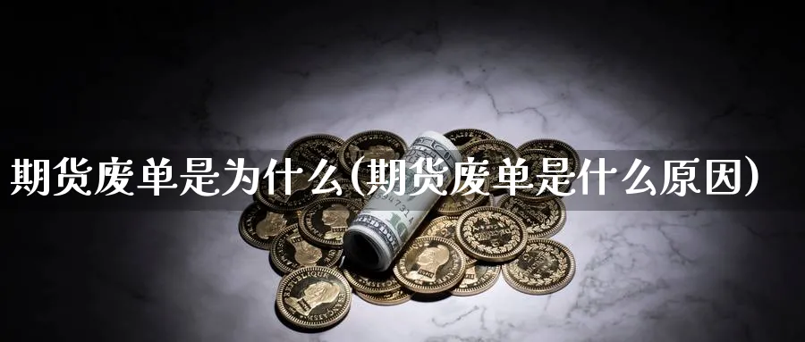 期货废单是为什么(期货废单是什么原因)_https://www.nyyysy.com_期货市场_第1张