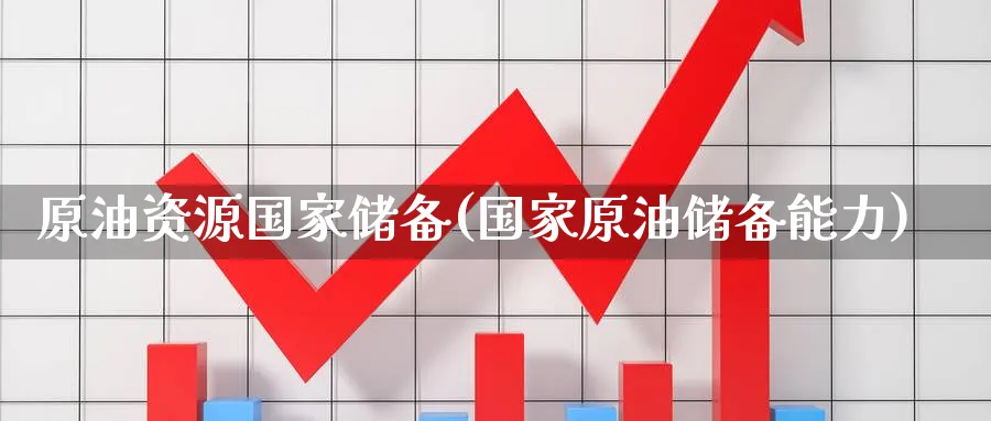 原油资源国家储备(国家原油储备能力)_期货行情_第1张_南严期货 原油资源国家储备(国家原油储备能力)_https://www.nyyysy.com_期货行情_第1张