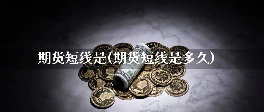 期货短线是(期货短线是多久)_https://www.nyyysy.com_期货市场_第1张