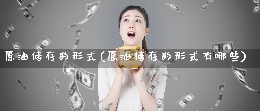原油储存的形式(原油储存的形式有哪些)_https://www.nyyysy.com_期货平台_第1张