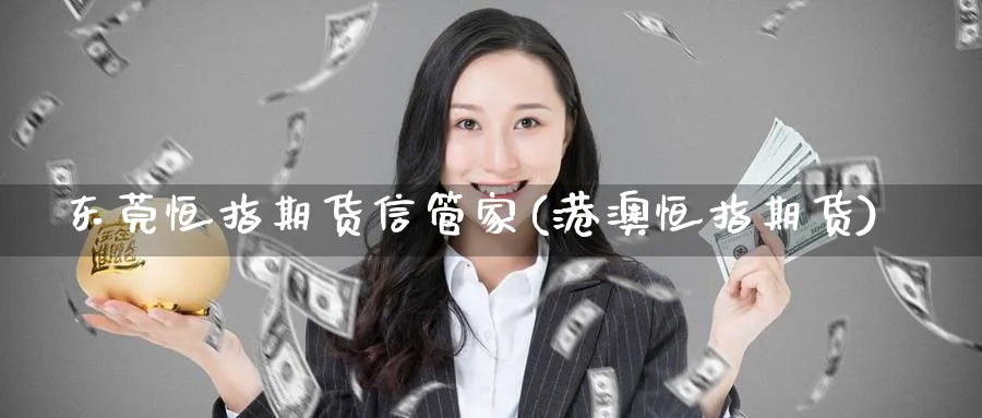 东莞恒指期货信管家(港澳恒指期货)_https://www.nyyysy.com_期货行情_第1张