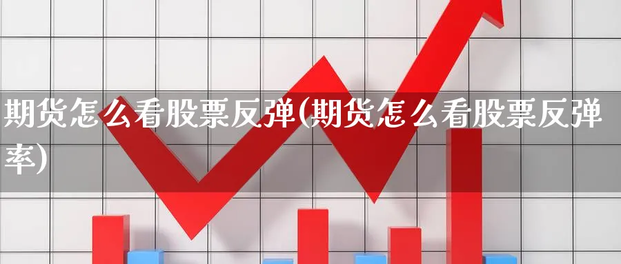 期货怎么看股票反弹(期货怎么看股票反弹率)_期货市场_第1张_南严期货 期货怎么看股票反弹(期货怎么看股票反弹率)_https://www.nyyysy.com_期货市场_第1张