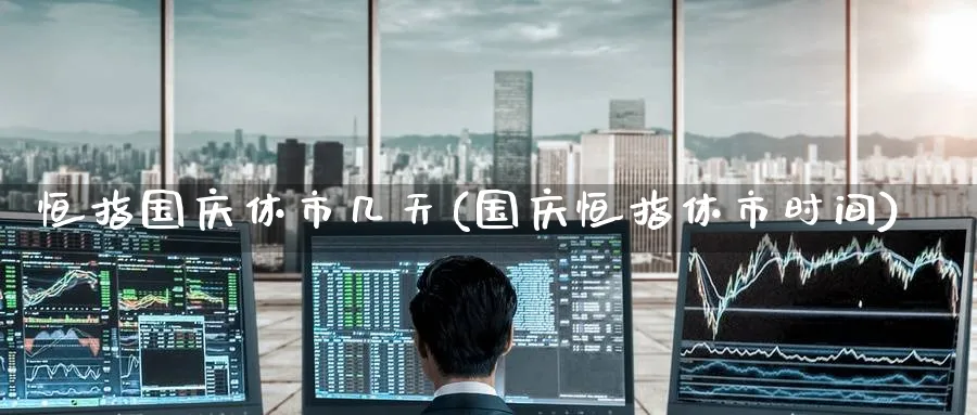 恒指国庆休市几天(国庆恒指休市时间)_https://www.nyyysy.com_期货平台_第1张
