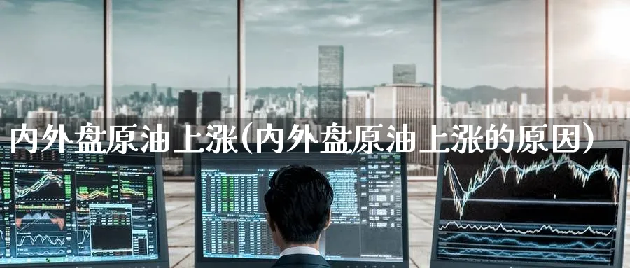 内外盘原油上涨(内外盘原油上涨的原因)_https://www.nyyysy.com_期货直播_第1张