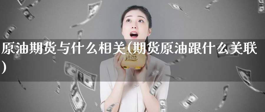 原油期货与什么相关(期货原油跟什么关联)_https://www.nyyysy.com_期货分析_第1张