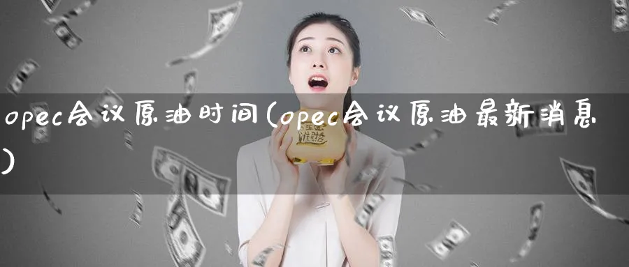 opec原油时间(opec原油最新消息)_https://www.nyyysy.com_期货分析_第1张