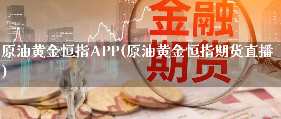 原油黄金恒指APP(原油黄金恒指期货直播)_https://www.nyyysy.com_期货平台_第1张