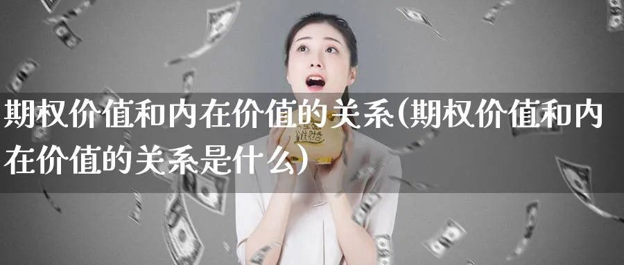 期权价值和内在价值的关系(期权价值和内在价值的关系是什么)_https://www.nyyysy.com_期货平台_第1张