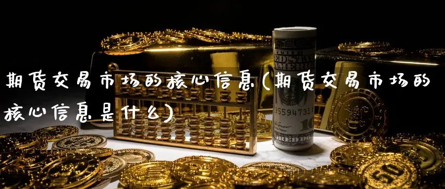 期货交易市场的核心信息(期货交易市场的核心信息是什么)_https://www.nyyysy.com_期货分析_第1张