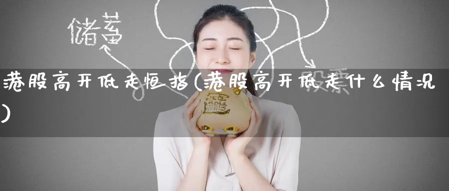 港股高开低走恒指(港股高开低走什么情况)_https://www.nyyysy.com_期货市场_第1张