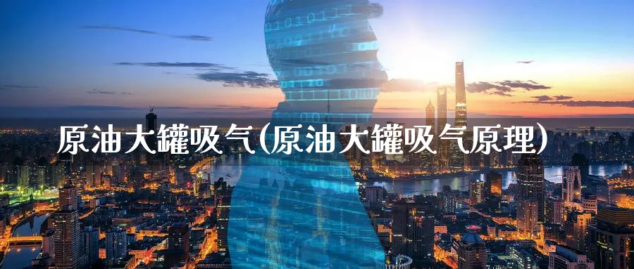 原油大罐吸气(原油大罐吸气原理)_https://www.nyyysy.com_期货行情_第1张
