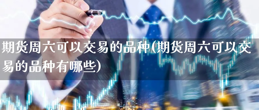 期货周六可以交易的品种(期货周六可以交易的品种有哪些)_https://www.nyyysy.com_期货行情_第1张