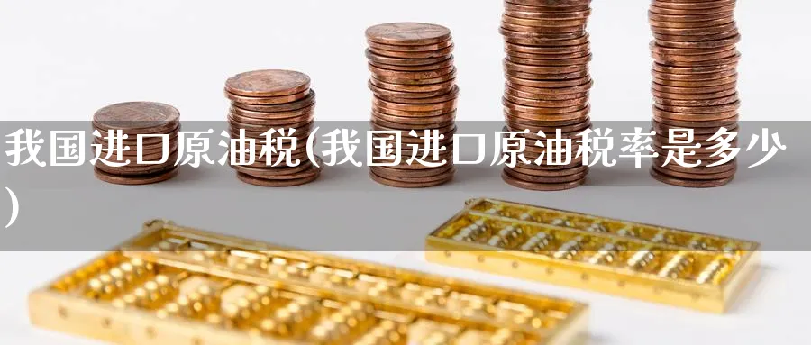 我国进口原油税(我国进口原油税率是多少)_https://www.nyyysy.com_期货行情_第1张