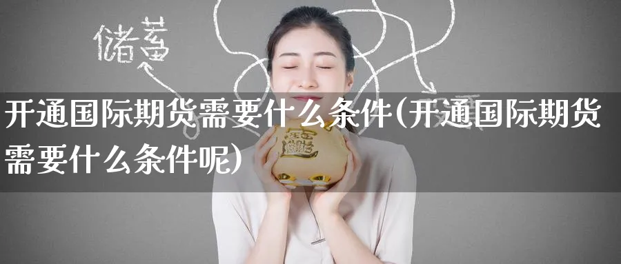 开通国际期货需要什么条件(开通国际期货需要什么条件呢)_https://www.nyyysy.com_期货行情_第1张
