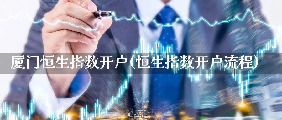 厦门恒生指数开户(恒生指数开户流程)_https://www.nyyysy.com_期货平台_第1张