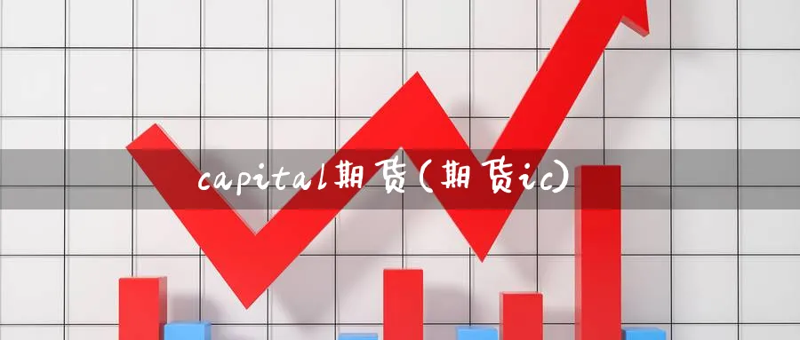 capital期货(期货ic)_https://www.nyyysy.com_期货喊单_第1张