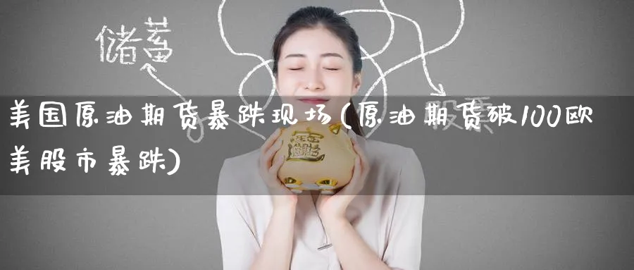 美国原油期货暴跌现场(原油期货破100欧美股市暴跌)_https://www.nyyysy.com_期货平台_第1张