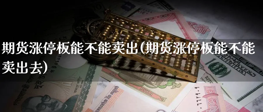 期货涨停板能不能卖出(期货涨停板能不能卖出去)_https://www.nyyysy.com_期货平台_第1张