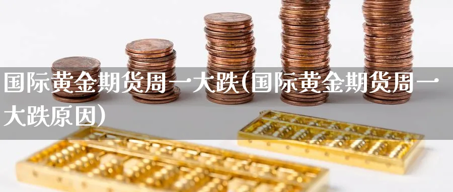 国际黄金期货周一大跌(国际黄金期货周一大跌原因)_https://www.nyyysy.com_期货直播_第1张