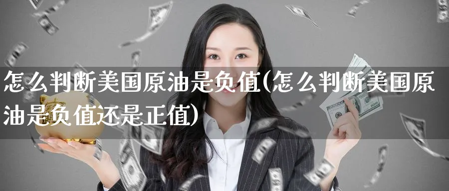 怎么判断美国原油是负值(怎么判断美国原油是负值还是正值)_https://www.nyyysy.com_期货喊单_第1张