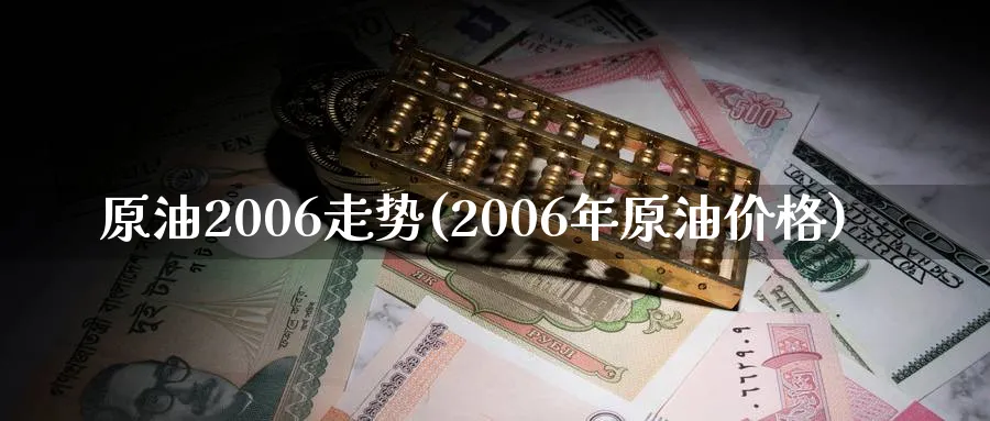 原油2006走势(2006年原油价格)_https://www.nyyysy.com_期货平台_第1张