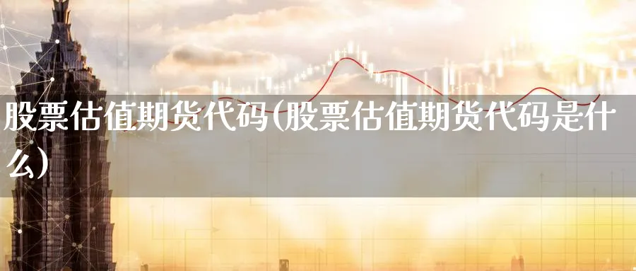 股票估值期货代码(股票估值期货代码是什么)_期货喊单_第1张_南严期货 股票估值期货代码(股票估值期货代码是什么)_https://www.nyyysy.com_期货喊单_第1张