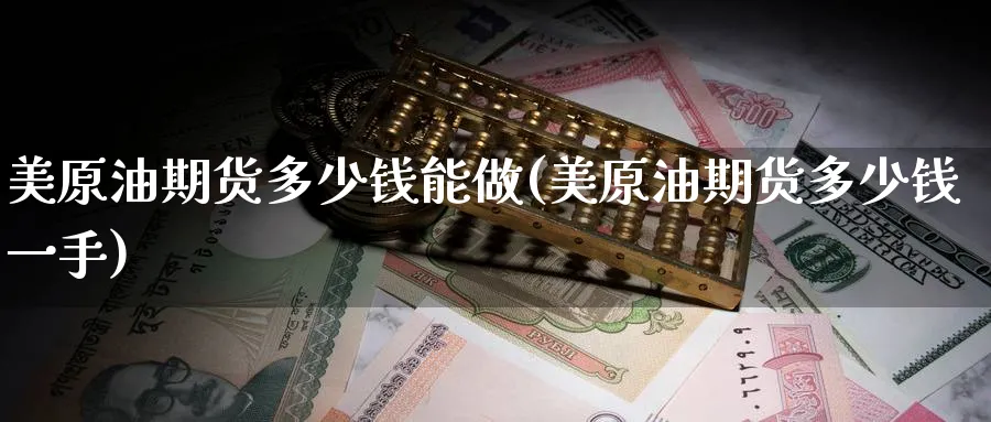美原油期货多少钱能做(美原油期货多少钱一手)_https://www.nyyysy.com_期货喊单_第1张