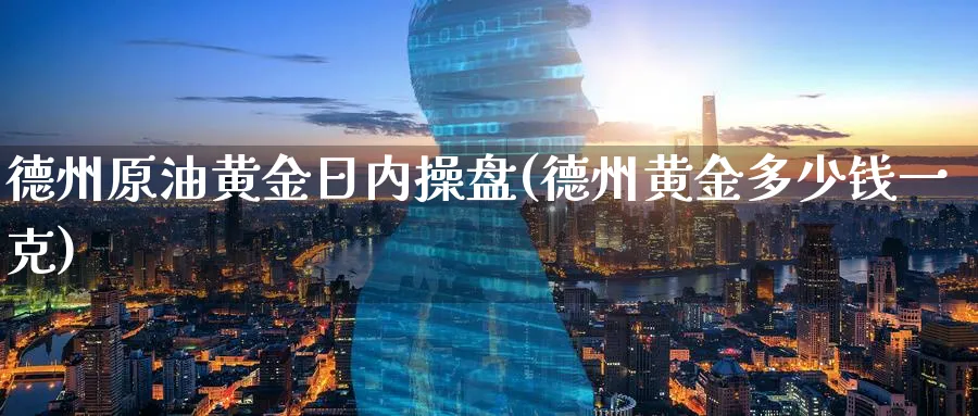 德州原油黄金日内操盘(德州黄金多少钱一克)_https://www.nyyysy.com_期货喊单_第1张