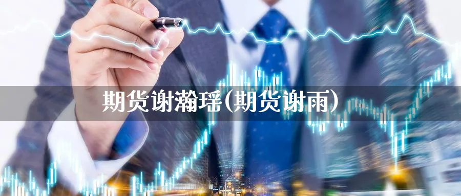 期货谢瀚瑶(期货谢雨)_https://www.nyyysy.com_期货喊单_第1张