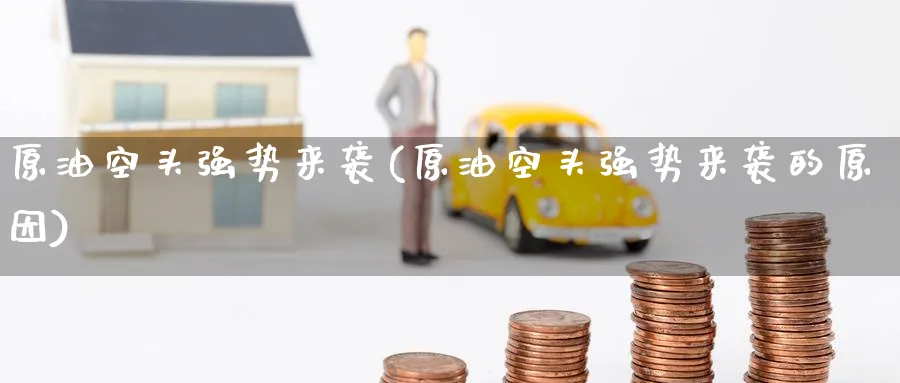 原油空头强势来袭(原油空头强势来袭的原因)_https://www.nyyysy.com_期货分析_第1张