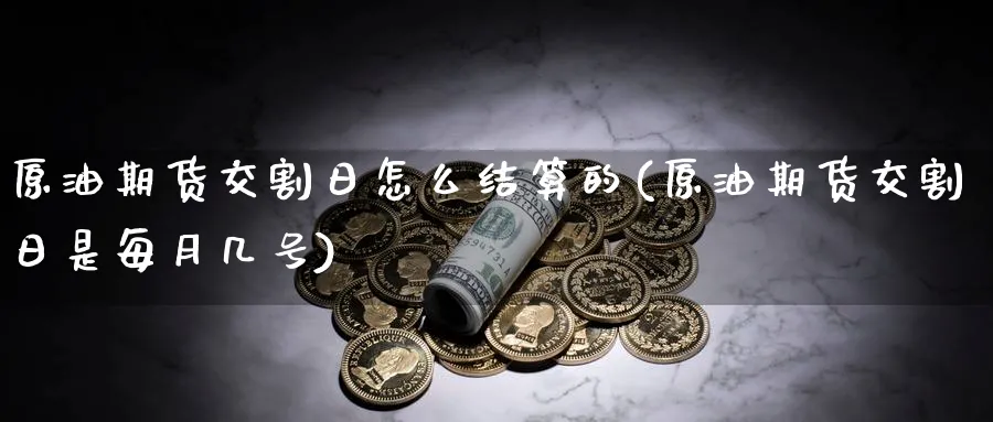 原油期货交割日怎么结算的(原油期货交割日是每月几号)_https://www.nyyysy.com_期货直播_第1张