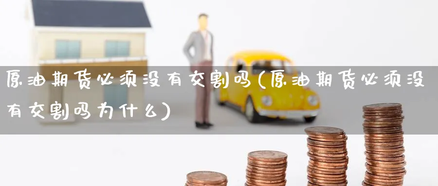 原油期货必须没有交割吗(原油期货必须没有交割吗为什么)_https://www.nyyysy.com_期货行情_第1张