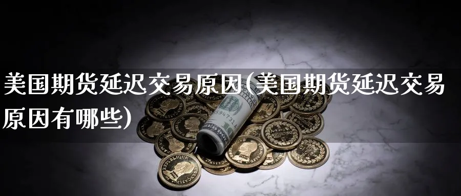 美国期货延迟交易原因(美国期货延迟交易原因有哪些)_https://www.nyyysy.com_期货平台_第1张