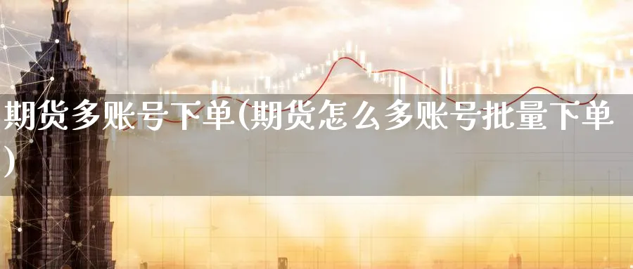 期货多账号下单(期货怎么多账号批量下单)_https://www.nyyysy.com_期货市场_第1张